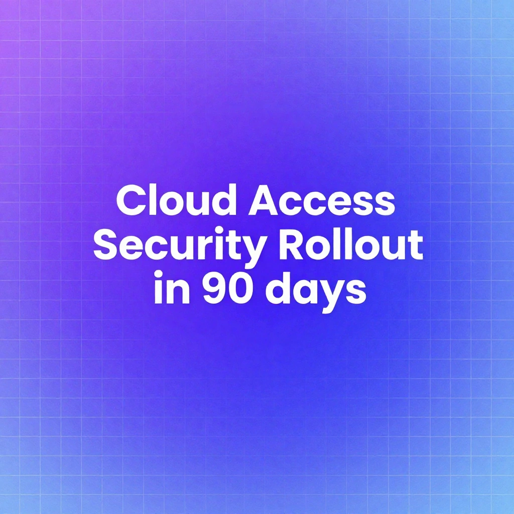 Cloud Access Security Broker Rollout